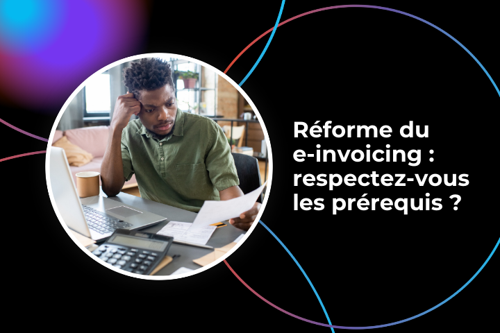 Respectez-vous les prérequis de la réforme du e-invoicing ?