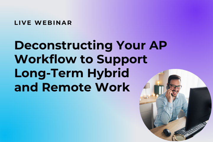 Deconstructing Your AP Workflow to Support Long-Term Hybrid and Remote Work