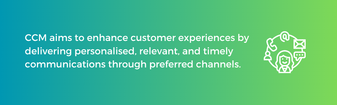 CCM aims to enhance customer experiences by delivering personalised, relevant, and timely communications through preferred channels.