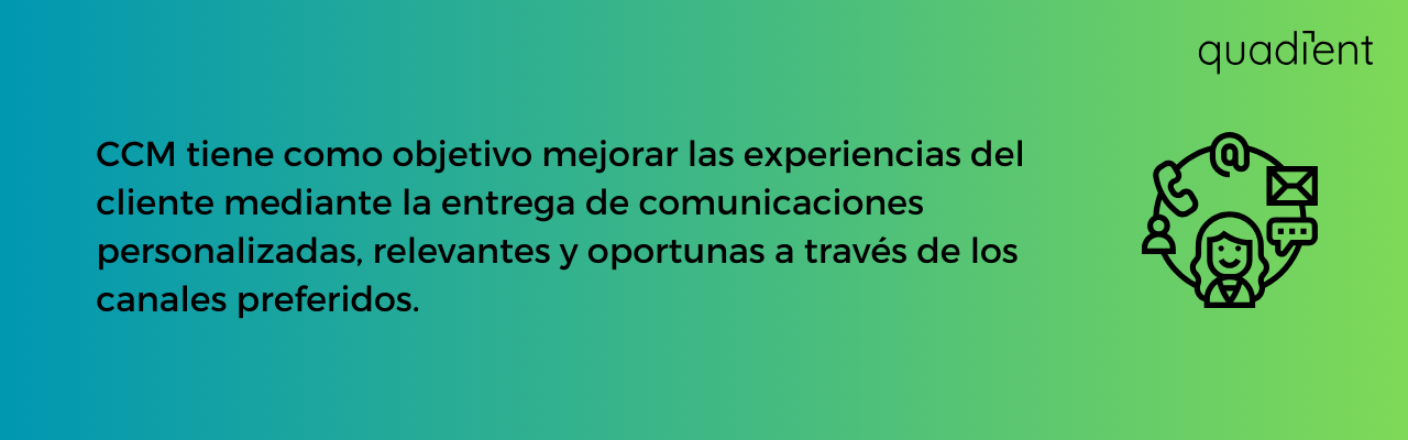 •	CCM tiene como objetivo mejorar las experiencias del cliente mediante la entrega de comunicaciones personalizadas, relevantes y oportunas a través de los canales preferidos.