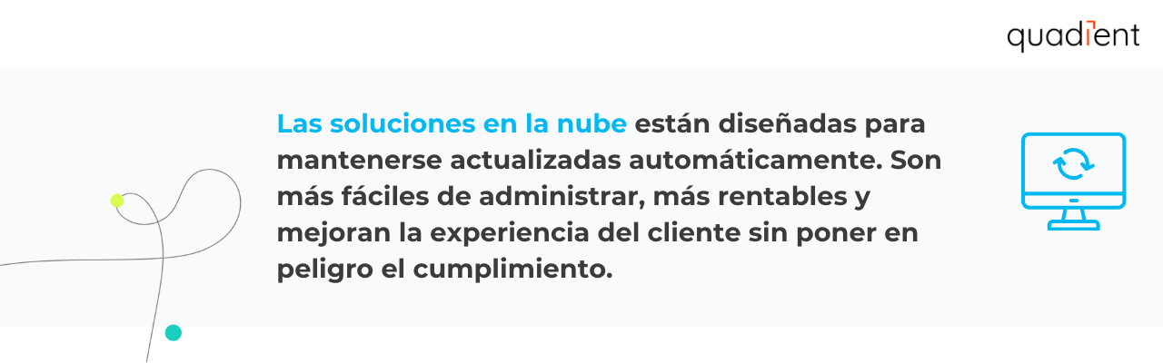 •	Las soluciones en la nube están diseñadas para mantenerse actualizadas automáticamente. Son más fáciles de administrar, más rentables y mejoran la experiencia del cliente sin poner en peligro el cumplimiento.