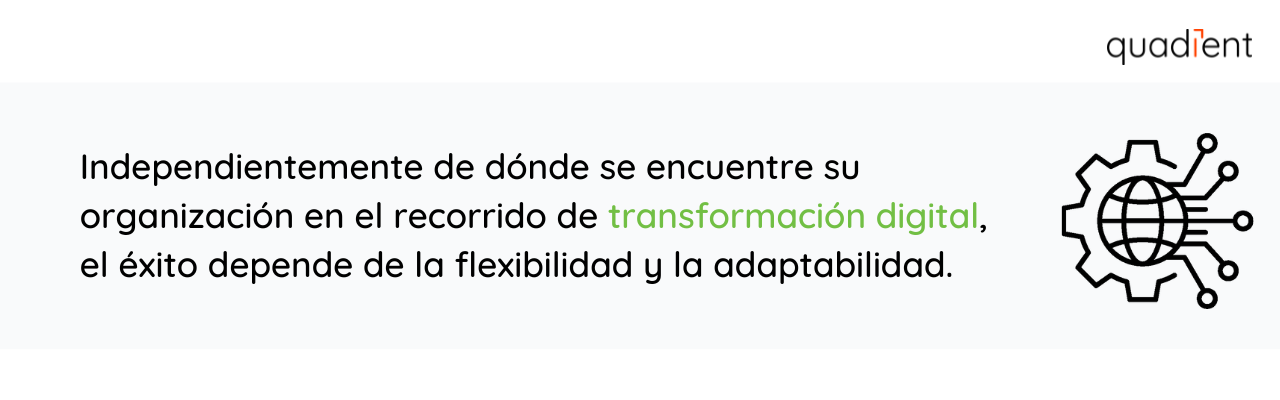 Independientemente de dónde se encuentre su organización en su viaje de transformación digital, el éxito depende de la flexibilidad y la adaptabilidad.