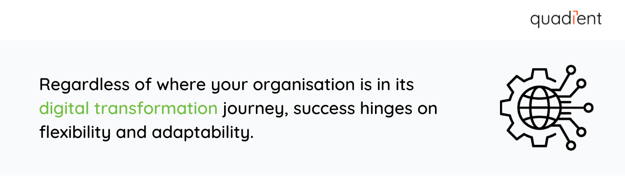 Regardless of where your organisation is in its digital transformation journey, success hinges on flexibility and adaptability