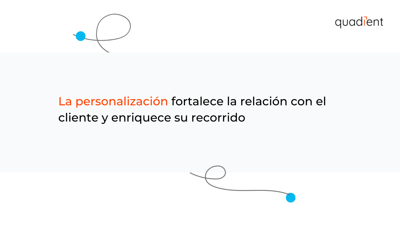 •	La personalización fortalece la relación con el cliente y enriquece su recorrido.